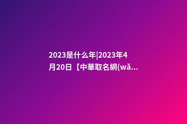 2023是什么年|2023年4月20日【中華取名網(wǎng)】北京XXX信息科技有限公司簽約-第1張-公司起名-玄機(jī)派